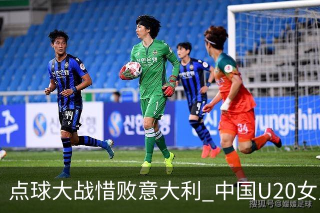 点球大战惜败意大利 中国U20女足无缘世界杯八强