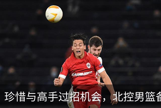 珍惜与高手过招机会，北控男篮备战洲际杯